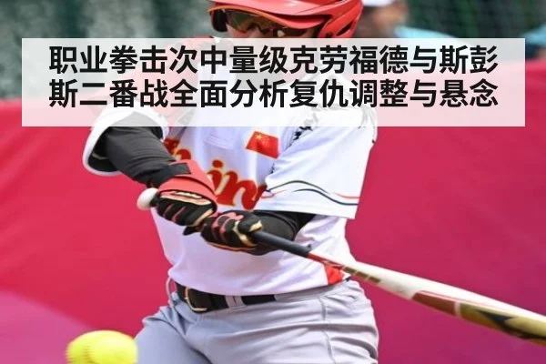 职业拳击次中量级克劳福德与斯彭斯二番战全面分析复仇调整与悬念