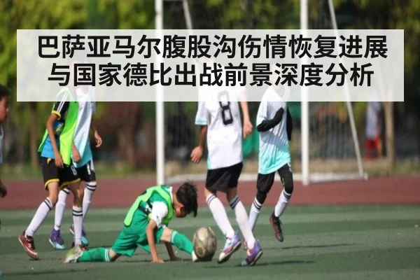 巴萨亚马尔腹股沟伤情恢复进展与国家德比出战前景深度分析